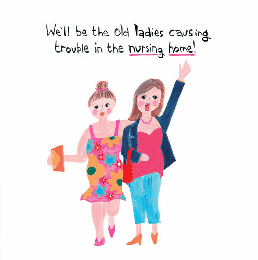 Funny birthday card for best friend with two illustrated women arm in arm on a white background — one in a pink floral dress holding a drink, the other in a pink top, blue jeans and navy jacket with her arm raised, with the text "We'll be the old ladies causing trouble in the nursing home!"