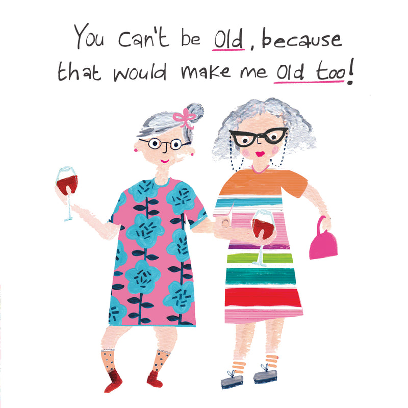 Funny birthday card with two illustrated older ladies in colourful outfits holding glasses of red wine, with the text "You can't be old, because that would make me old too!"