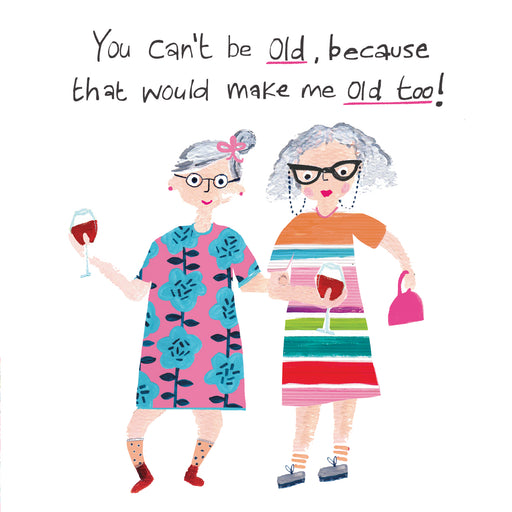 Funny birthday card with two illustrated older ladies in colourful outfits holding glasses of red wine, with the text "You can't be old, because that would make me old too!"