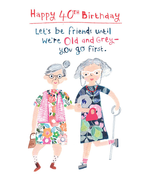 Funny 40th birthday card with two illustrated grey-haired ladies in floral dresses, one holding a walking stick, with the text "Happy 40th Birthday! Let's be friends until we're old and grey - you go first"